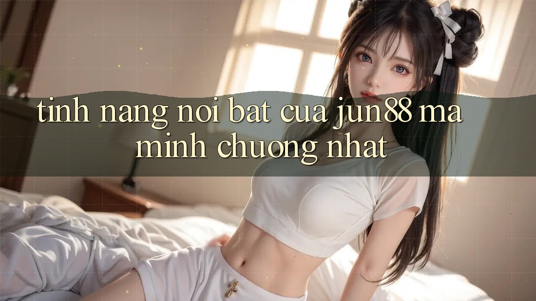 Tính năng nổi bật của jun88 mà mình chuộng nhất