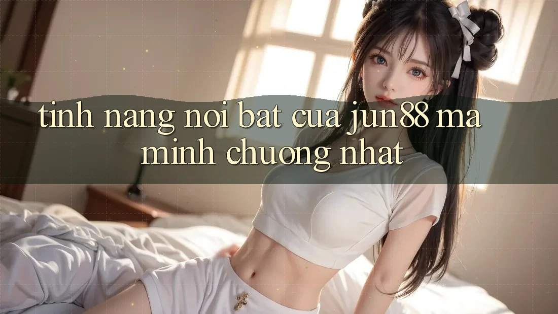 Tính năng nổi bật của jun88 mà mình chuộng nhất