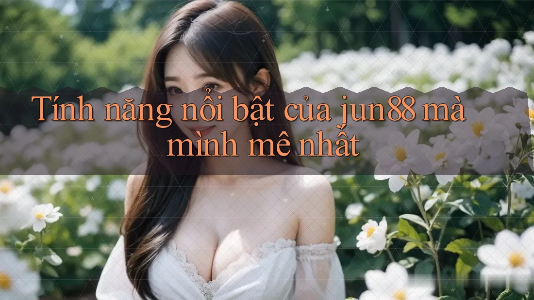 Tính năng nổi bật của jun88 mà mình mê nhất Tính năng nổi bật của jun88 mà mình mê nhất