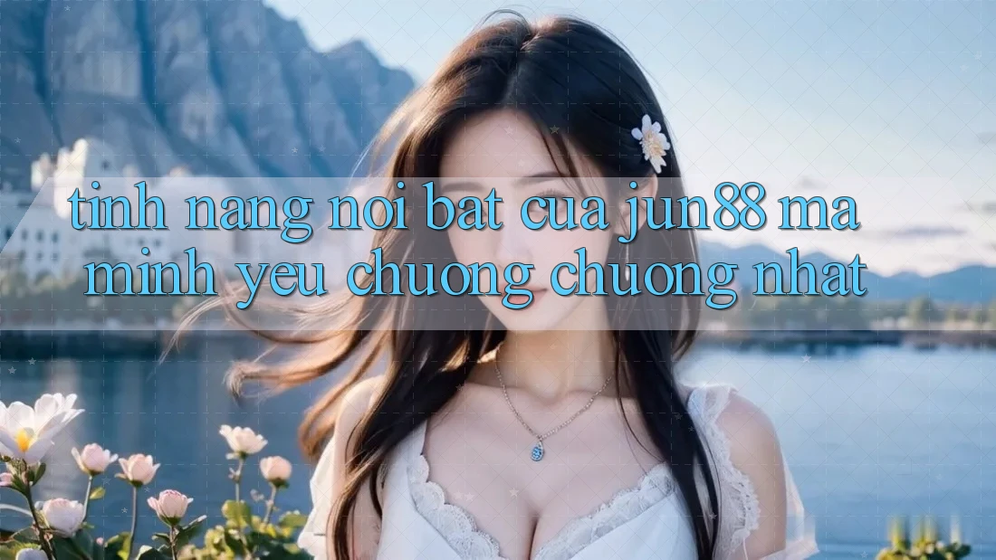 Tính năng nổi bật của jun88 mà mình yêu chuộng chuộng nhất