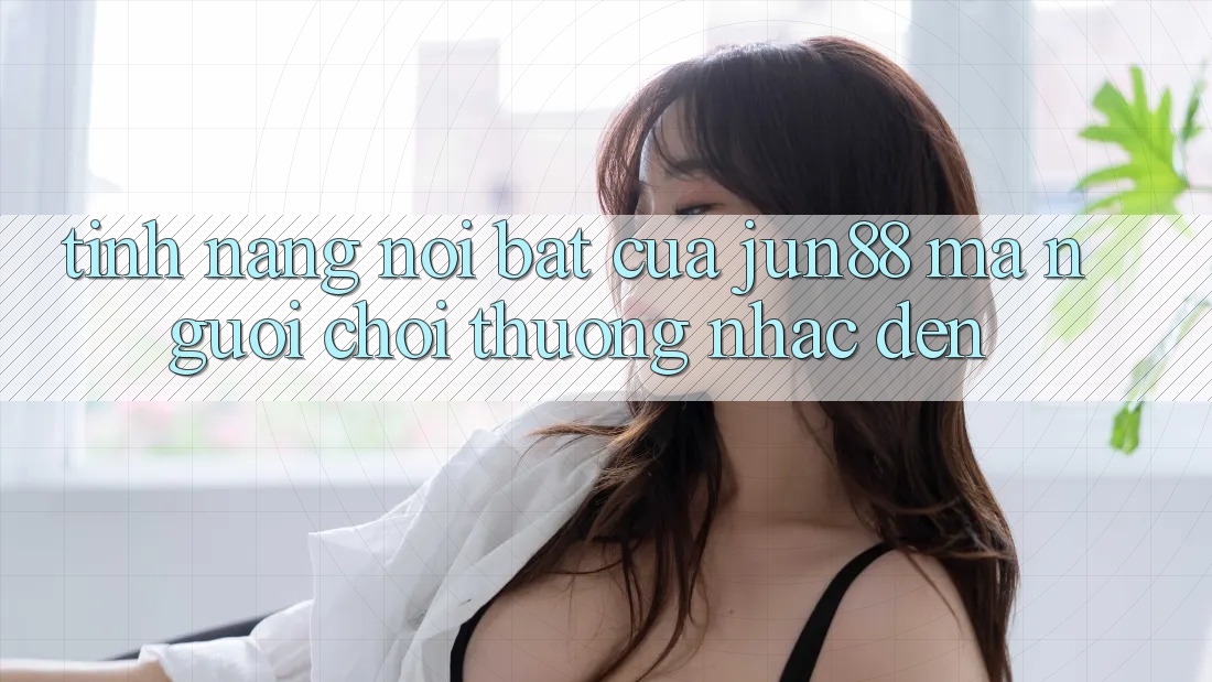 Tính năng nổi bật của jun88 mà người chơi thường nhắc đến Tính năng nổi bật của jun88 mà người chơi thường nhắc đến