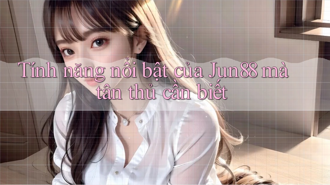 Tính năng nổi bật của Jun88 mà tân thủ cần biết Tính năng nổi bật của Jun88 mà tân thủ cần biết