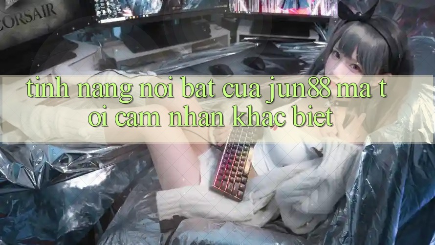 Tính năng nổi bật của jun88 mà tôi cảm nhận khác biệt Tính năng nổi bật của jun88 mà tôi cảm nhận khác biệt