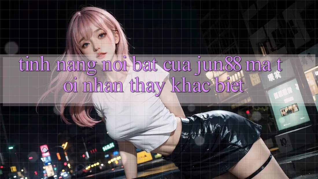 Tính năng nổi bật của jun88 mà tôi nhận thấy khác biệt