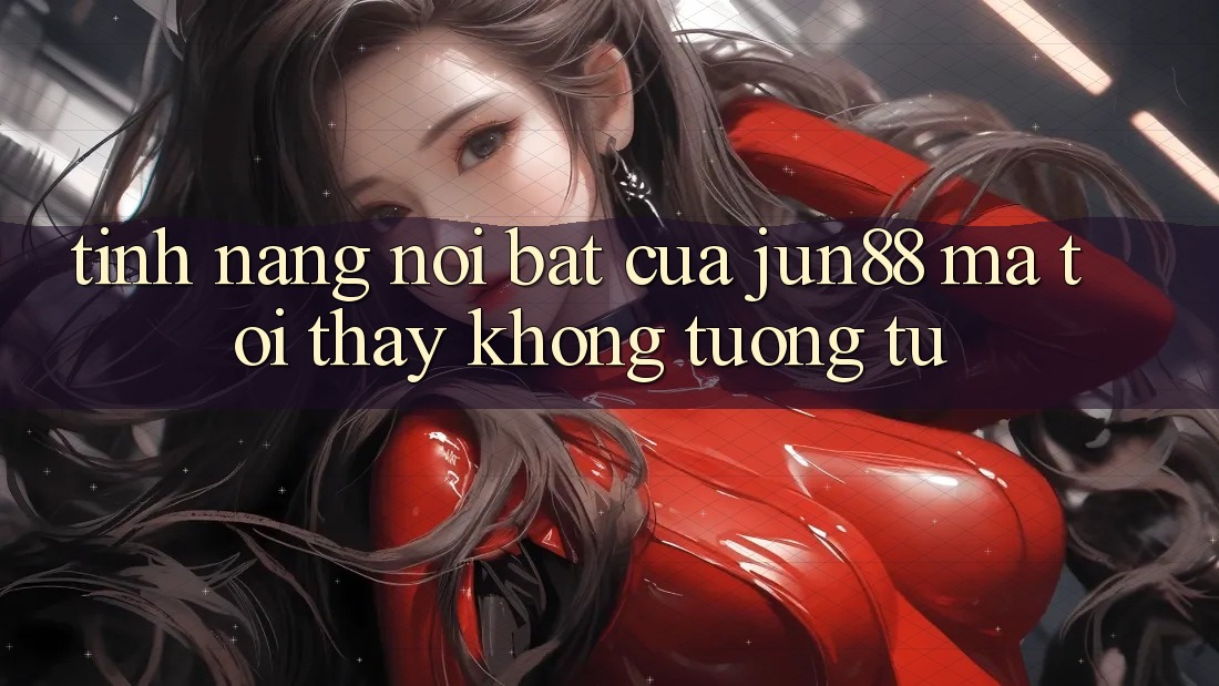 Tính năng nổi bật của jun88 mà tôi thấy không tương tự Tính năng nổi bật của jun88 mà tôi thấy không tương tự