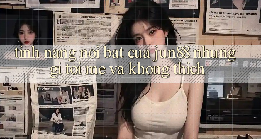 Tính năng nổi bật của jun88: Những gì tôi mê và không thích