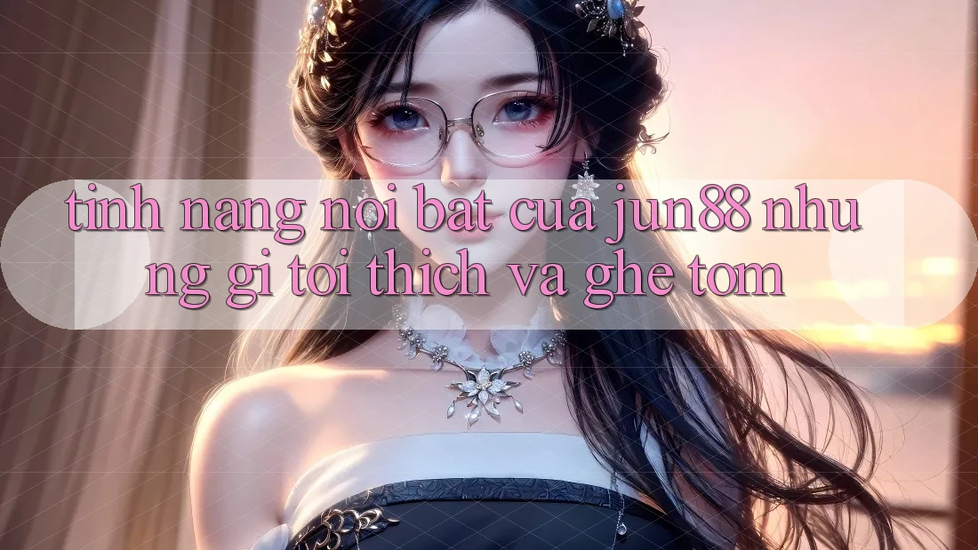 Tính năng nổi bật của jun88: Những gì tôi thích và ghê tởm Tính năng nổi bật của jun88: Những gì tôi thích và ghê tởm