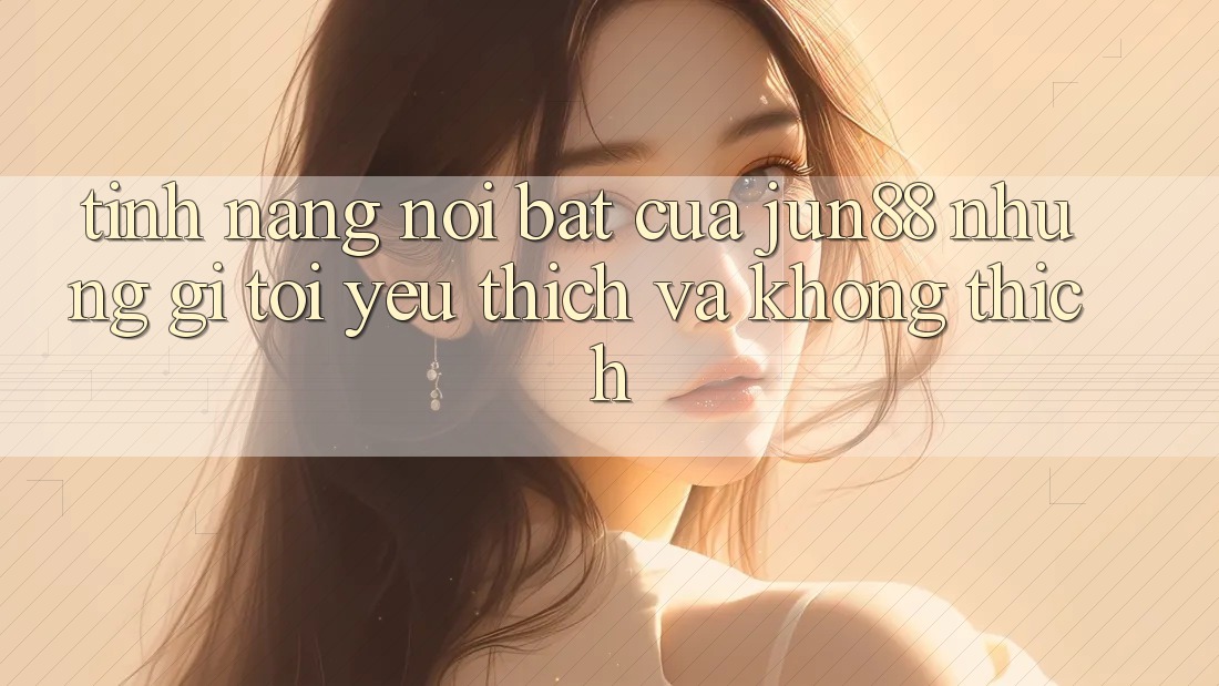 Tính năng nổi bật của jun88: Những gì tôi yêu thích và không thích Tính năng nổi bật của jun88: Những gì tôi yêu thích và không thích