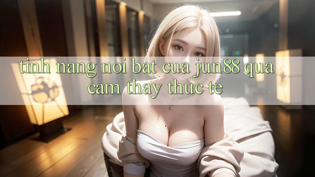 Tính năng nổi bật của jun88 qua cảm thấy thực tế