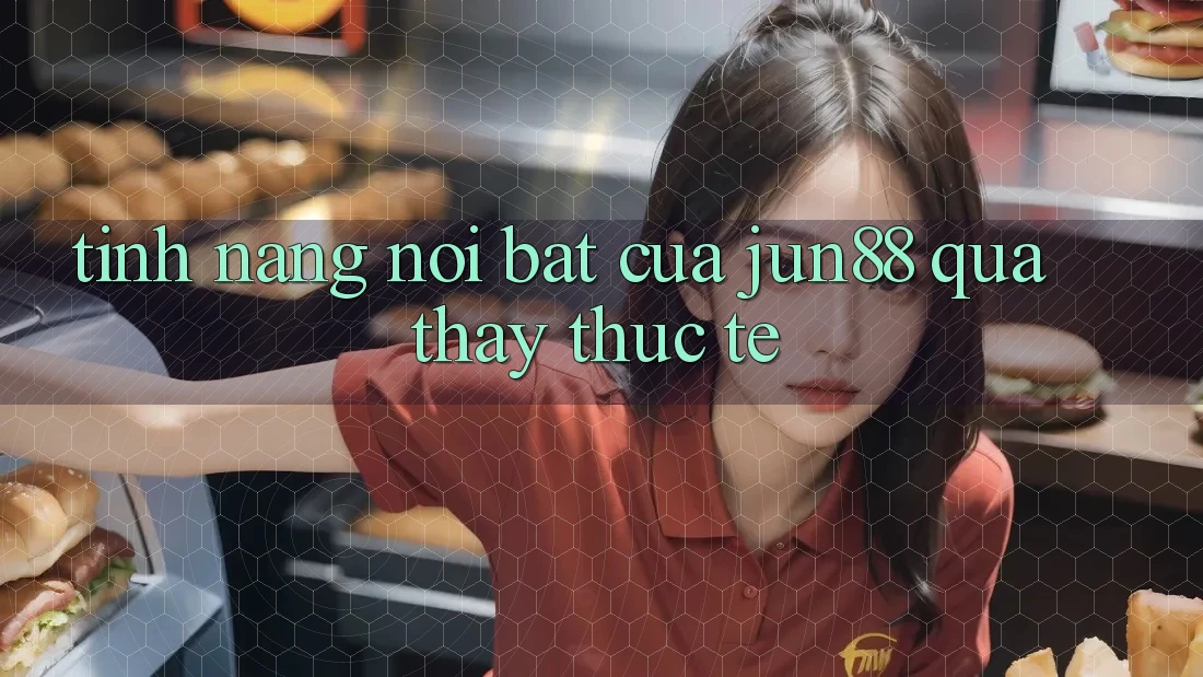 Tính năng nổi bật của jun88 qua thấy thực tế Tính năng nổi bật của jun88 qua thấy thực tế