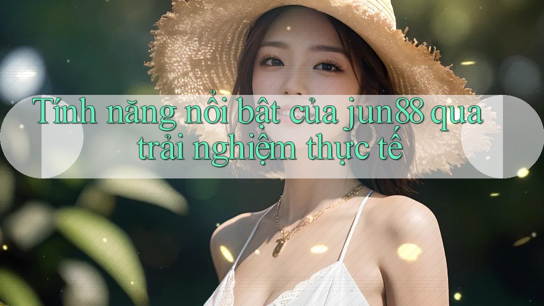 Tính năng nổi bật của jun88 qua trải nghiệm thực tế Tính năng nổi bật của jun88 qua trải nghiệm thực tế