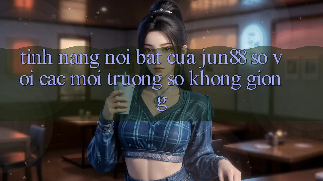 Tính năng nổi bật của jun88 so với các môi trường số không giống