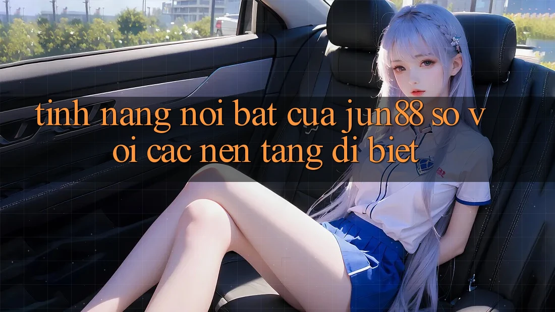 Tính năng nổi bật của jun88 so với các nền tảng dị biệt