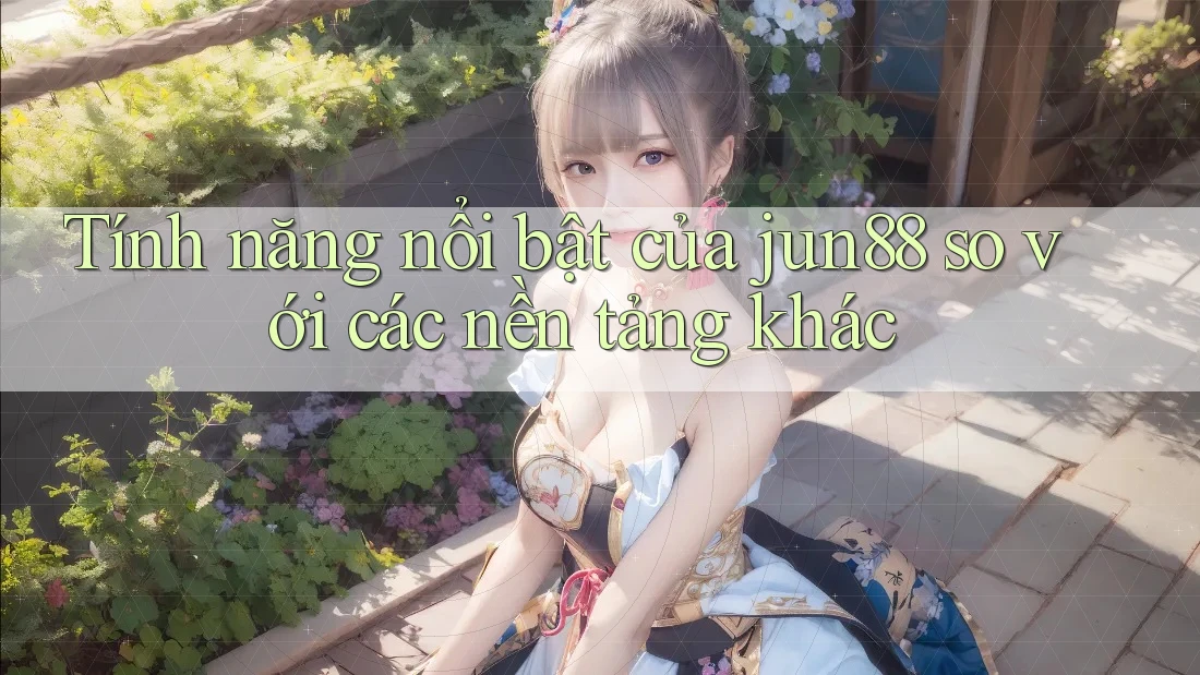 Tính năng nổi bật của jun88 so với các nền tảng khác Tính năng nổi bật của jun88 so với các nền tảng khác