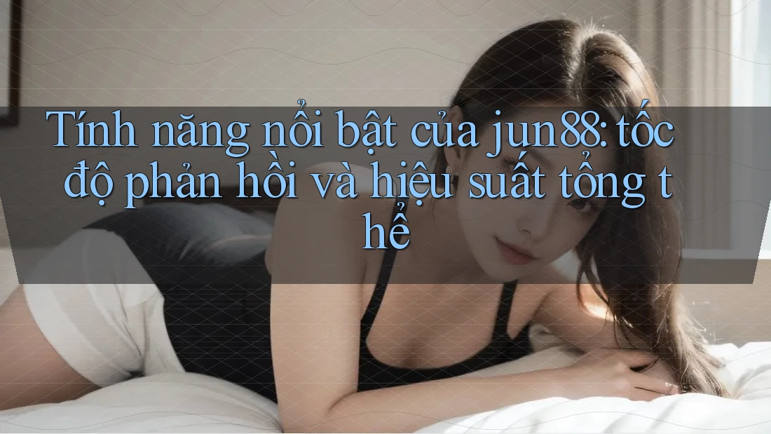 Tính năng nổi bật của jun88: tốc độ phản hồi và hiệu suất tổng thể Tính năng nổi bật của jun88: tốc độ phản hồi và hiệu suất tổng thể