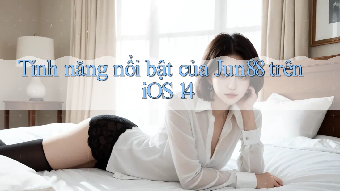 Tính năng nổi bật của Jun88 trên iOS 14