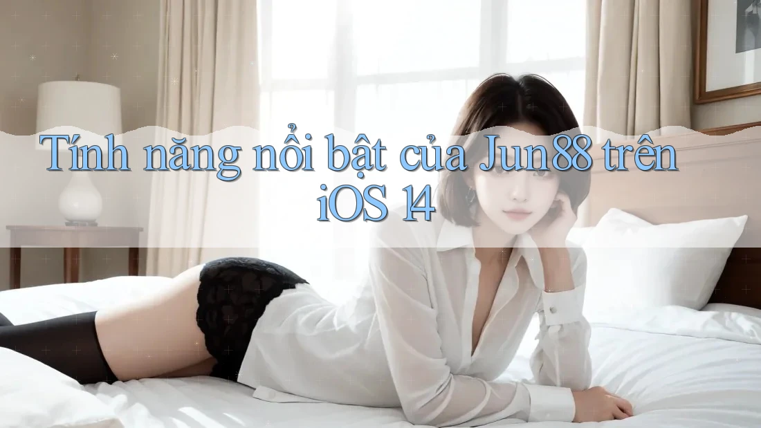 Tính năng nổi bật của Jun88 trên iOS 14