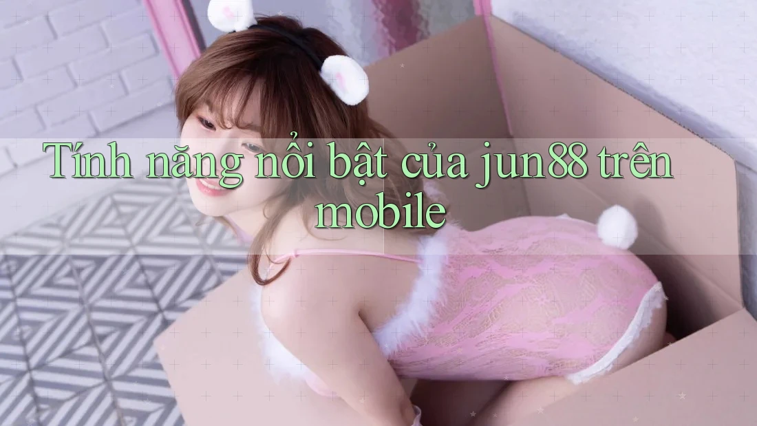 Tính năng nổi bật của jun88 trên mobile Tính năng nổi bật của jun88 trên mobile