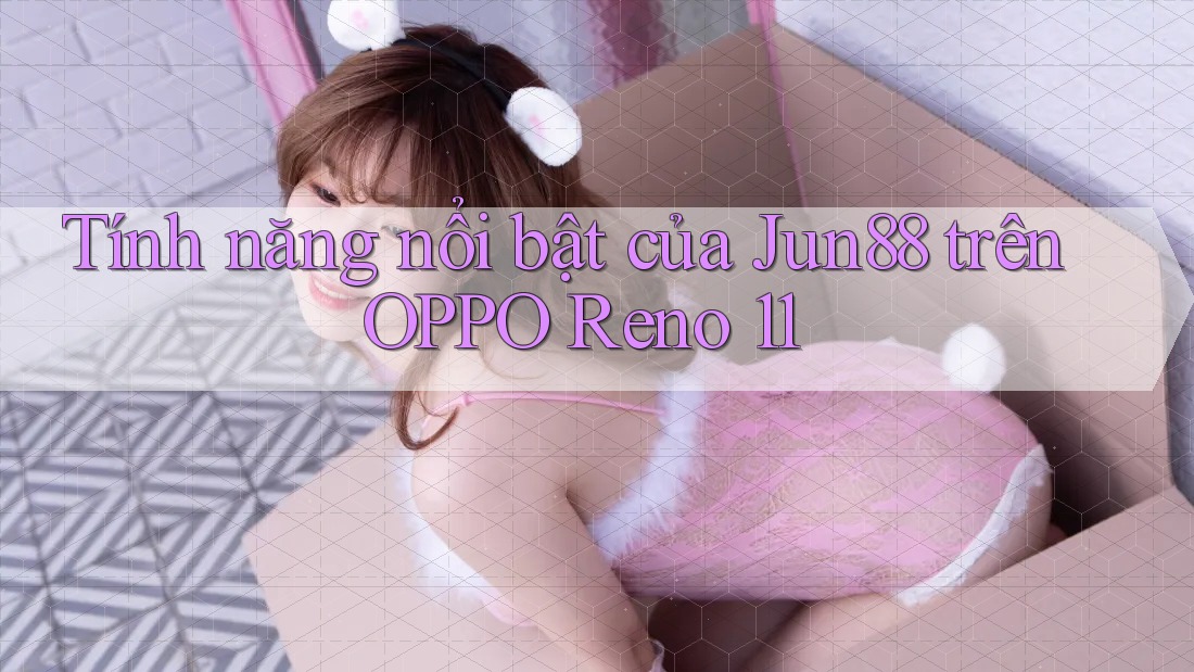 Tính năng nổi bật của Jun88 trên OPPO Reno 11 Tính năng nổi bật của Jun88 trên OPPO Reno 11