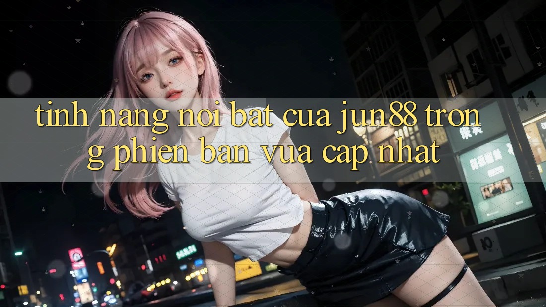 Tính năng nổi bật của jun88 trong phiên bản vừa cập nhật Tính năng nổi bật của jun88 trong phiên bản vừa cập nhật