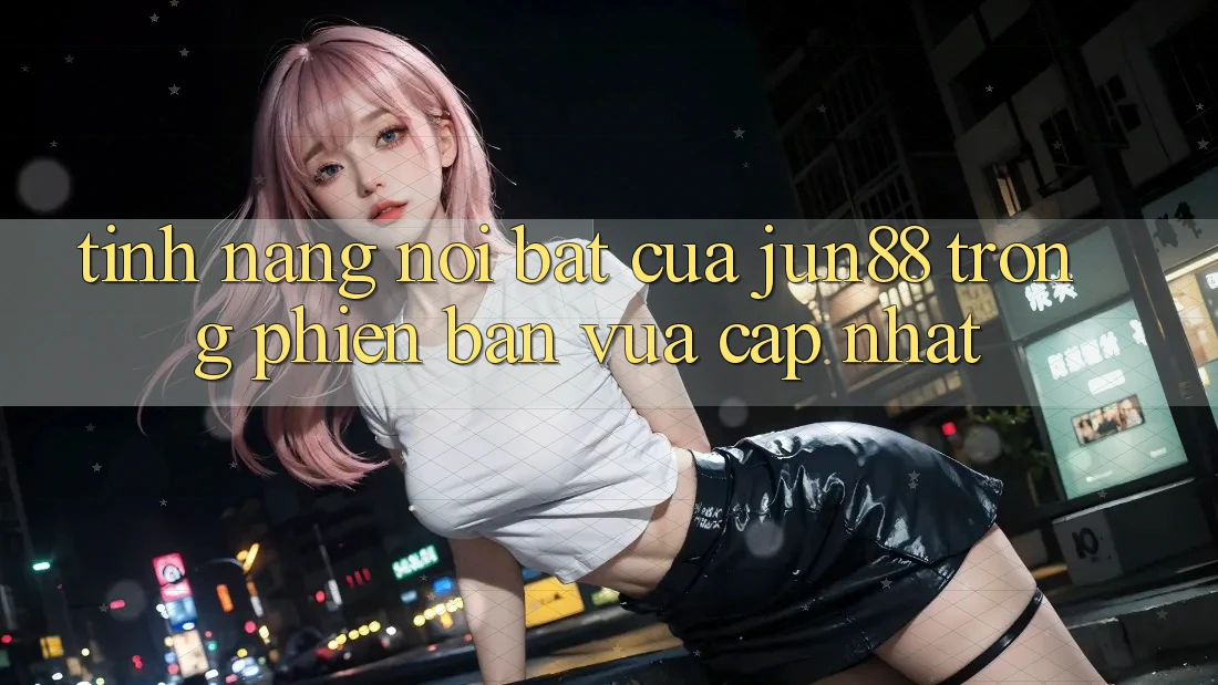 Tính năng nổi bật của jun88 trong phiên bản vừa cập nhật Tính năng nổi bật của jun88 trong phiên bản vừa cập nhật
