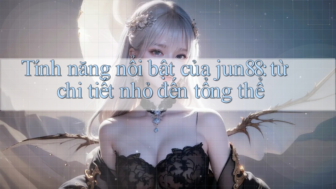 Tính năng nổi bật của jun88: từ chi tiết nhỏ đến tổng thể Tính năng nổi bật của jun88: từ chi tiết nhỏ đến tổng thể