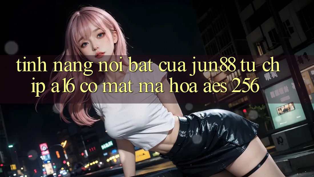 Tính năng nổi bật của jun88 — từ chip A16 có mặt mã hóa AES-256 Tính năng nổi bật của jun88 — từ chip A16 có mặt mã hóa AES-256
