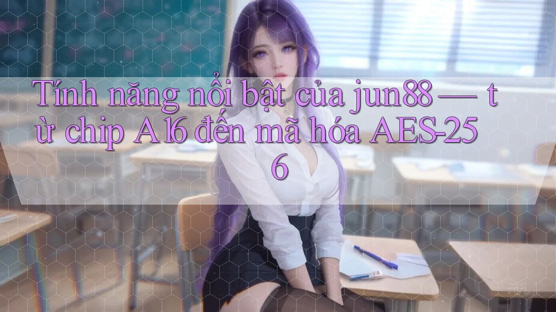Tính năng nổi bật của jun88 — từ chip A16 đến mã hóa AES-256 Tính năng nổi bật của jun88 — từ chip A16 đến mã hóa AES-256