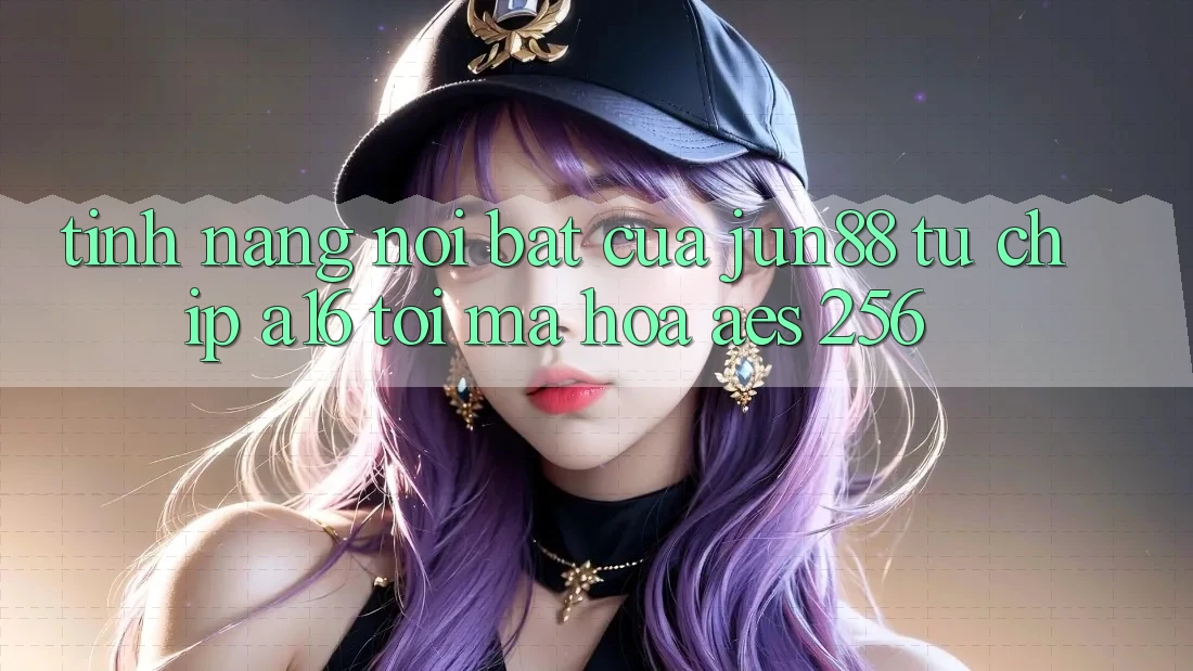 Tính năng nổi bật của jun88 — từ chip A16 tới mã hóa AES-256