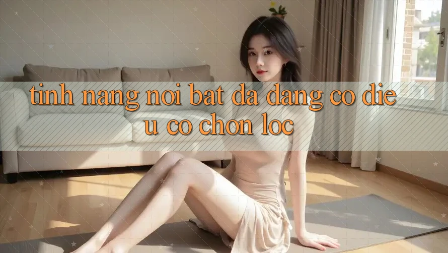 Tính năng nổi bật: đa dạng có điều có chọn lọc