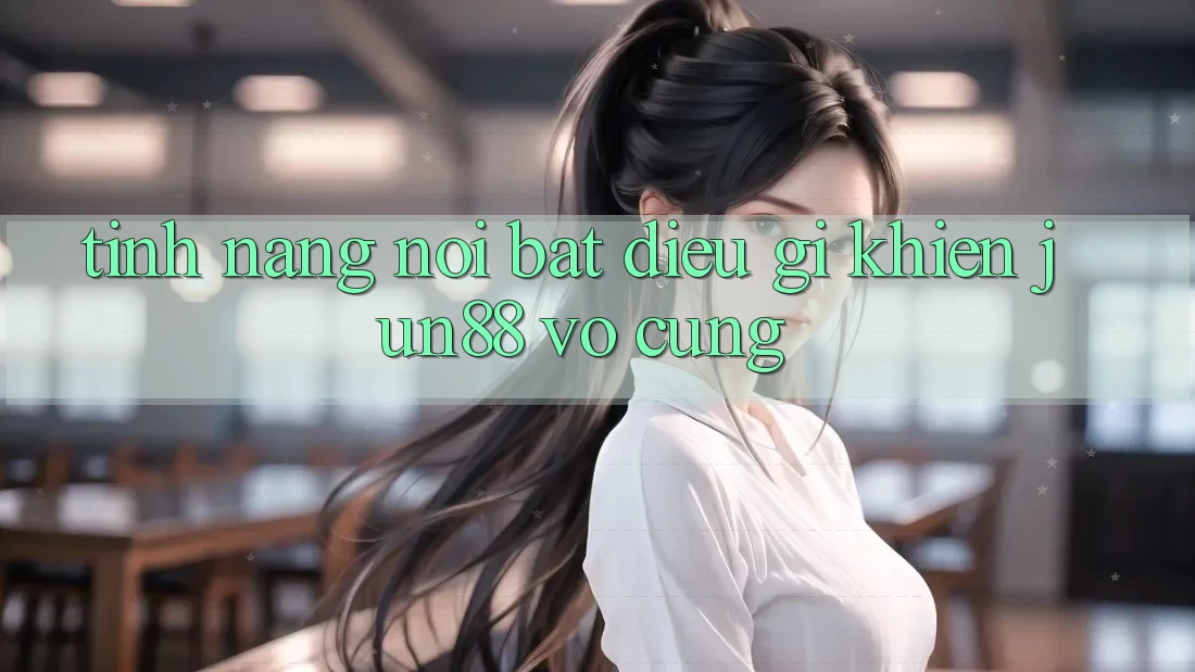 Tính năng nổi bật - điều gì khiến Jun88 vô cùng?