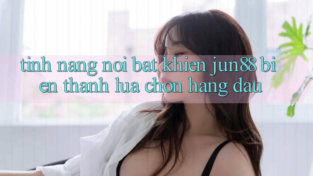 Tính năng nổi bật khiến jun88 biến thành lựa chọn hàng đầu Tính năng nổi bật khiến jun88 biến thành lựa chọn hàng đầu