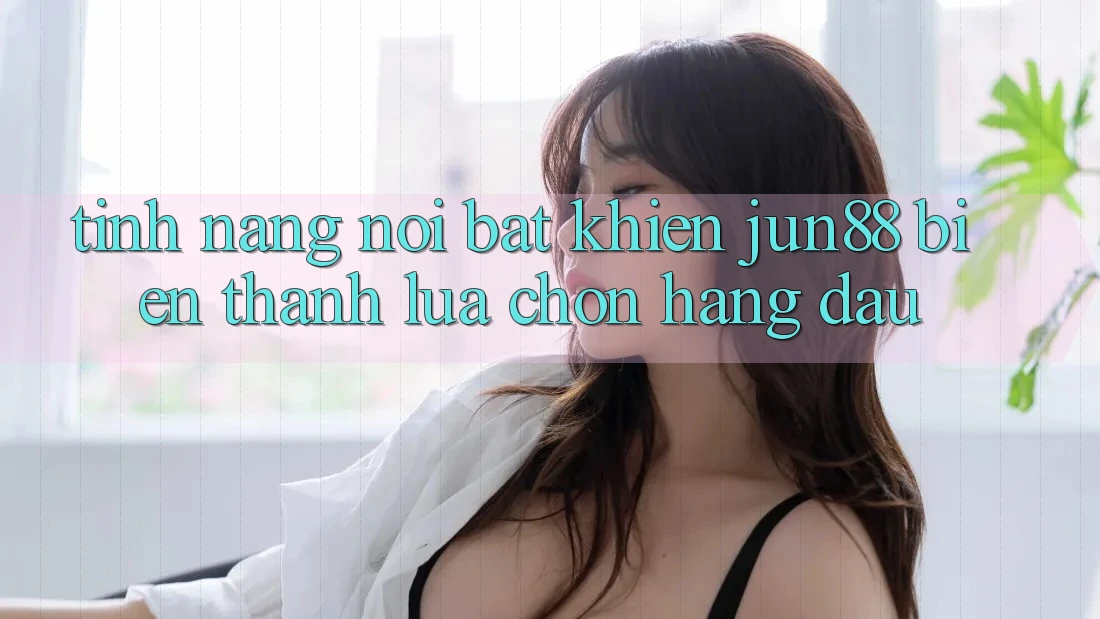 Tính năng nổi bật khiến jun88 biến thành lựa chọn hàng đầu