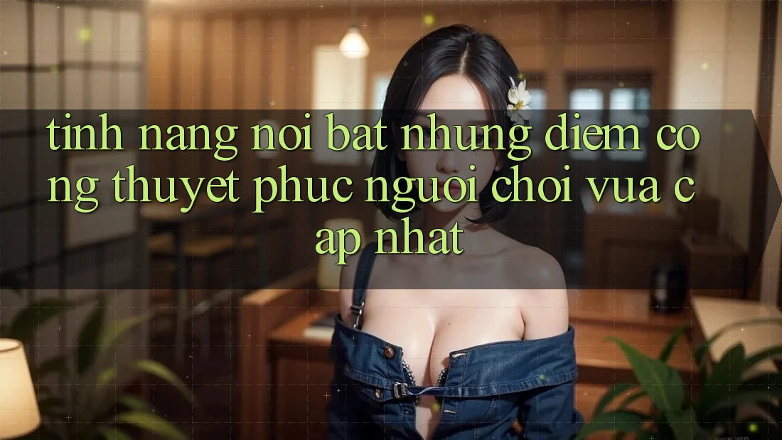 Tính năng nổi bật: Những điểm cộng thuyết phục người chơi vừa cập nhật Tính năng nổi bật: Những điểm cộng thuyết phục người chơi vừa cập nhật