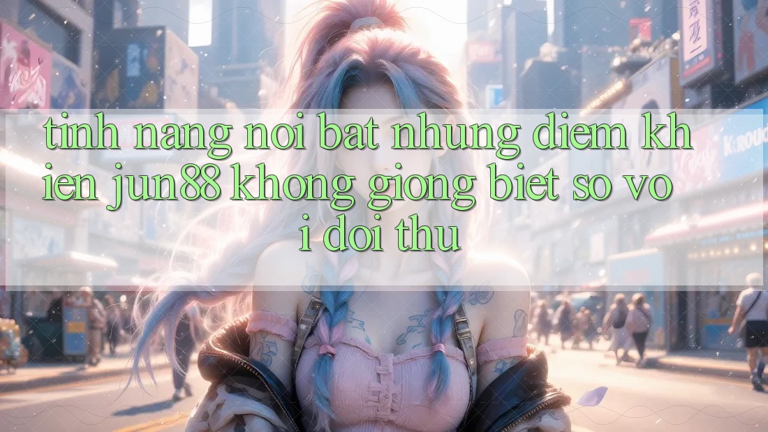 Tính năng nổi bật — Những điểm khiến jun88 không giống biệt so với đối thủ