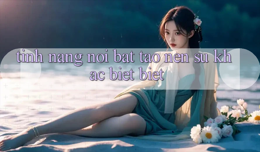 Tính năng nổi bật tạo nên sự khác biệt biệt Tính năng nổi bật tạo nên sự khác biệt biệt