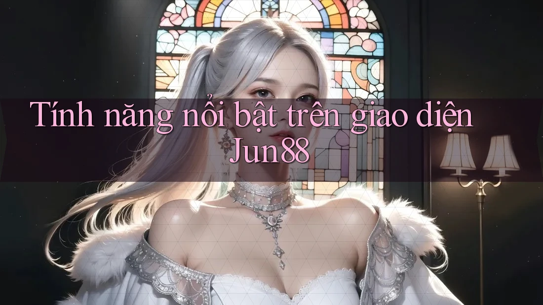 Tính năng nổi bật trên giao diện Jun88 Tính năng nổi bật trên giao diện Jun88