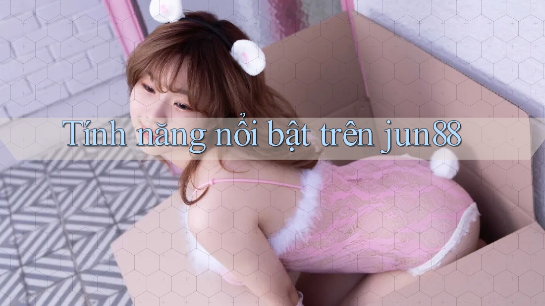 Tính năng nổi bật trên jun88 Tính năng nổi bật trên jun88