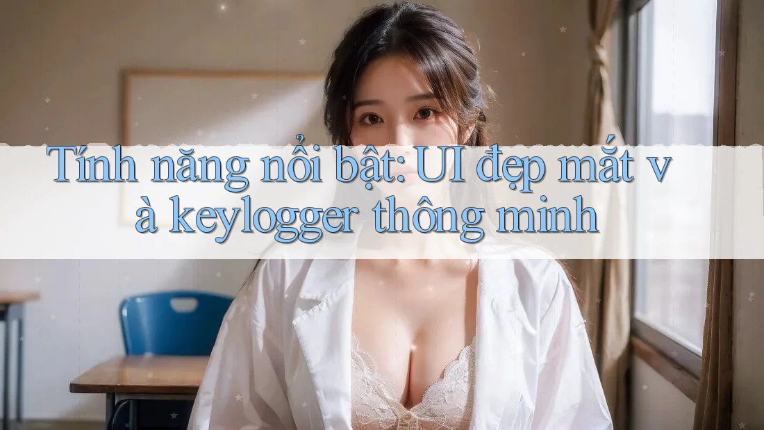 Tính năng nổi bật: UI đẹp mắt và keylogger thông minh Tính năng nổi bật: UI đẹp mắt và keylogger thông minh