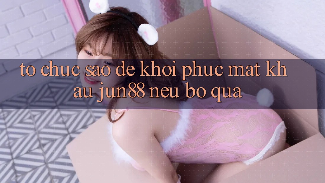 Tổ chức sao để khôi phục mật khẩu Jun88 nếu bỏ qua? Tổ chức sao để khôi phục mật khẩu Jun88 nếu bỏ qua?