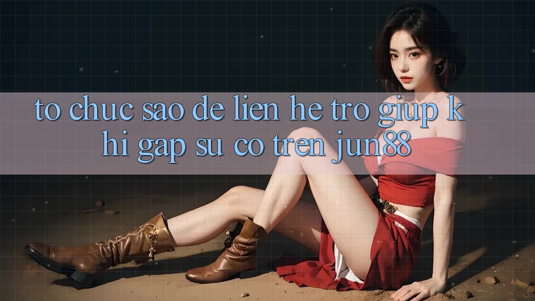 Tổ chức sao để liên hệ trợ giúp khi gặp sự cố trên jun88? Tổ chức sao để liên hệ trợ giúp khi gặp sự cố trên jun88?