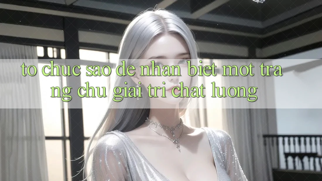 Tổ chức Sao Để Nhận Biết Một Trang chủ Giải Trí Chất Lượng? Tổ chức Sao Để Nhận Biết Một Trang chủ Giải Trí Chất Lượng?