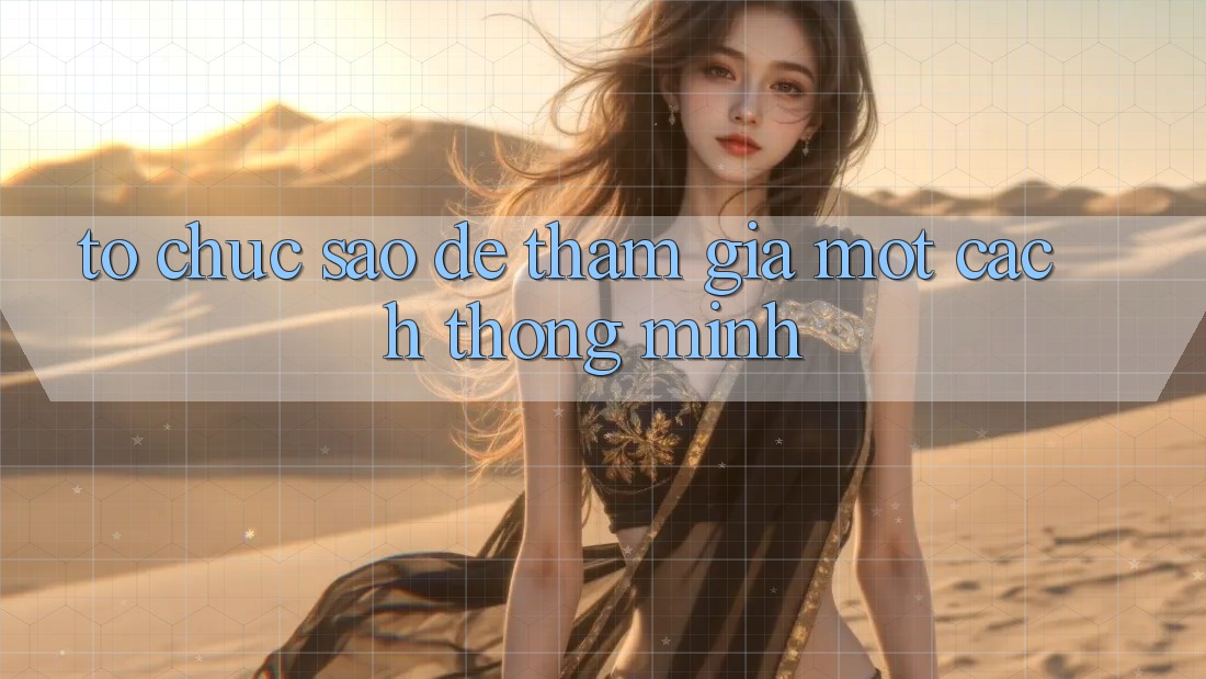 Tổ chức Sao Để Tham Gia Một Cách “Thông Minh”? Tổ chức Sao Để Tham Gia Một Cách “Thông Minh”?