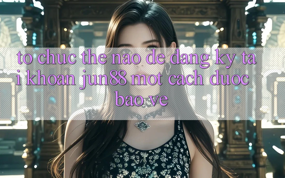 Tổ chức thế nào để đăng ký tài khoản jun88 một cách được bảo vệ? Tổ chức thế nào để đăng ký tài khoản jun88 một cách được bảo vệ?