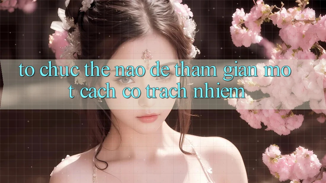 Tổ chức Thế Nào Để Tham Gian Một Cách Có Trách Nhiệm? Tổ chức Thế Nào Để Tham Gian Một Cách Có Trách Nhiệm?