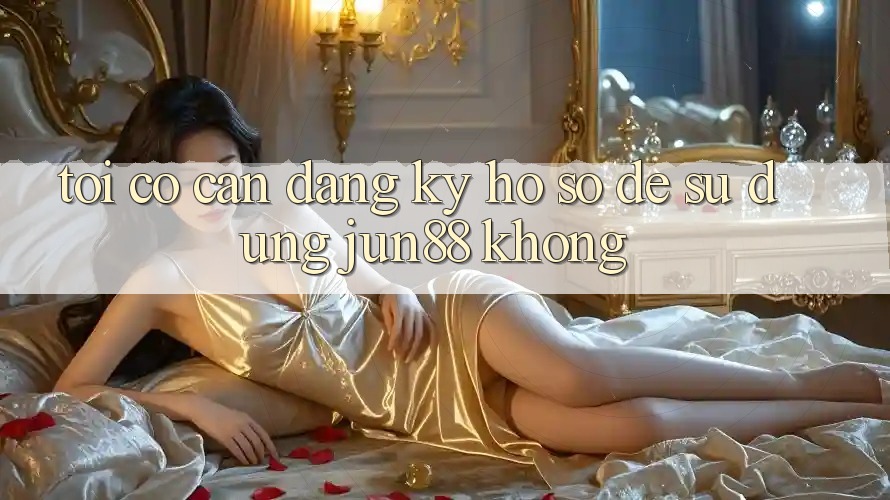 Tôi có cần đăng ký hồ sơ để sử dụng Jun88 không? Tôi có cần đăng ký hồ sơ để sử dụng Jun88 không?
