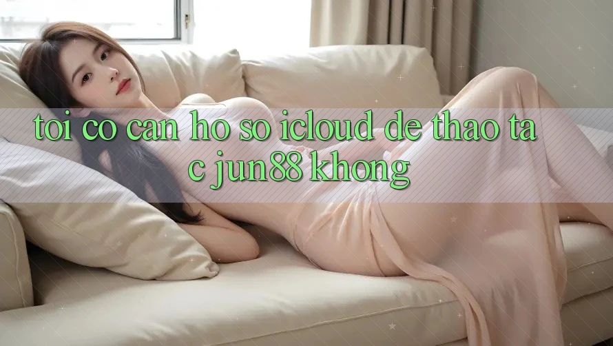Tôi có cần hồ sơ iCloud để thao tác jun88 không?