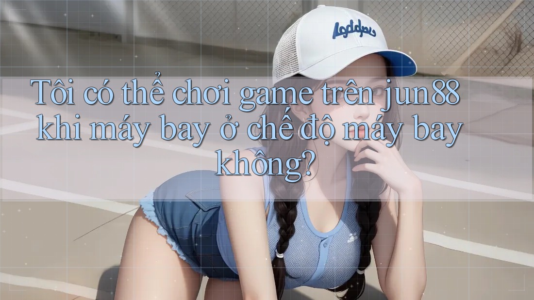 Tôi có thể chơi game trên jun88 khi máy bay ở chế độ máy bay không? Tôi có thể chơi game trên jun88 khi máy bay ở chế độ máy bay không?