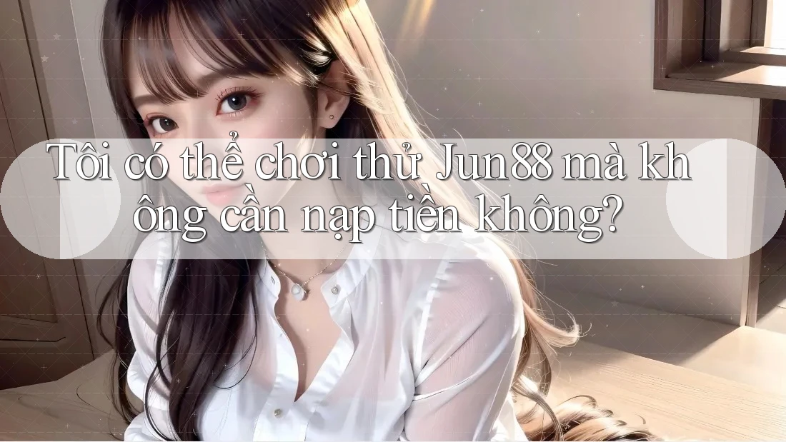 Tôi có thể chơi thử Jun88 mà không cần nạp tiền không? Tôi có thể chơi thử Jun88 mà không cần nạp tiền không?