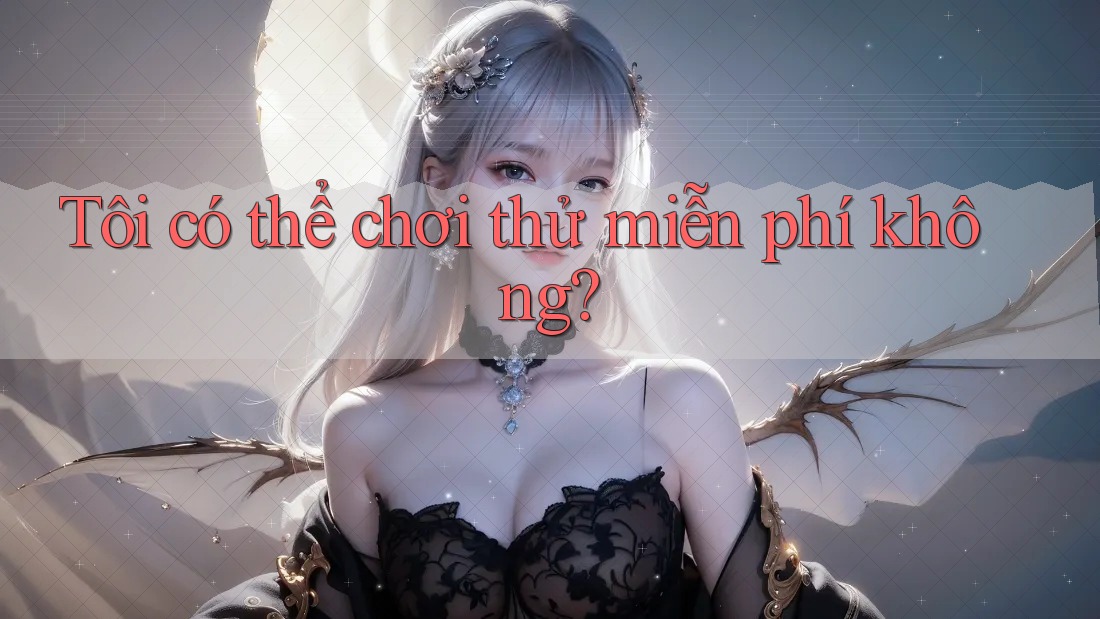 Tôi có thể chơi thử miễn phí không? Tôi có thể chơi thử miễn phí không?
